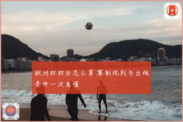 欧洲杯积分怎么算 赛制规则与出线条件一次看懂
