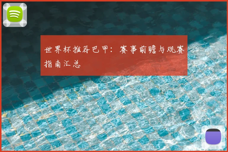 世界杯推荐巴甲:赛事前瞻与观赛指南汇总