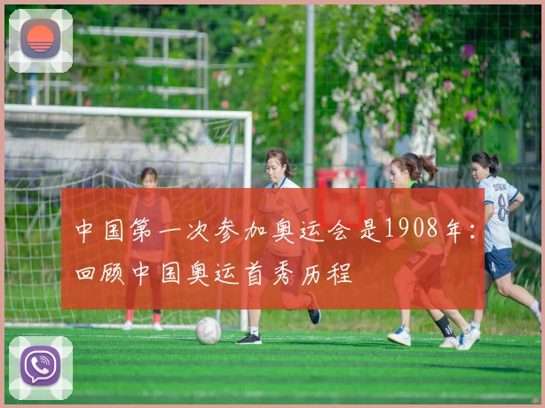 中国第一次参加奥运会是1908年:回顾中国奥运首秀历程