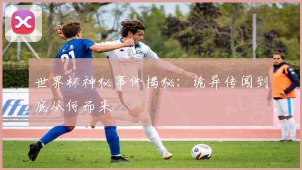世界杯神秘事件揭秘：诡异传闻到底从何而来