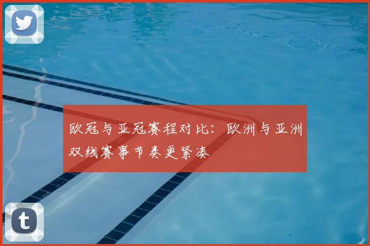 欧冠与亚冠赛程对比:欧洲与亚洲双线赛事节奏更紧凑