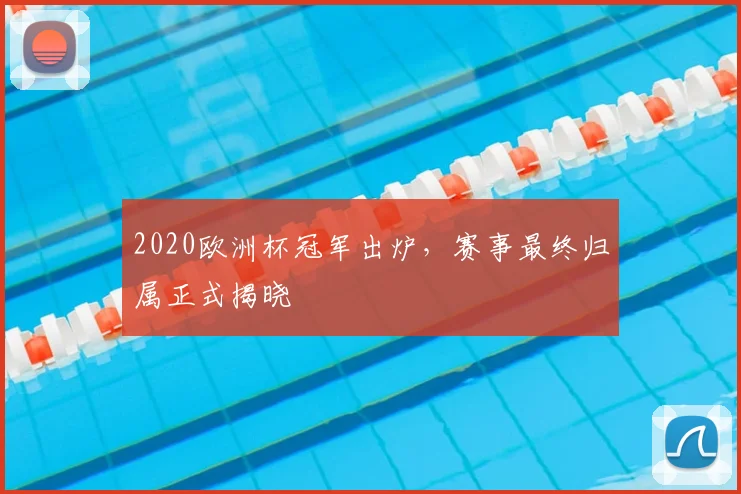 2020欧洲杯冠军出炉,赛事最终归属正式揭晓
